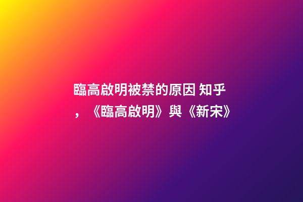 臨高啟明被禁的原因 知乎，《臨高啟明》與《新宋》-第1張-觀點-玄機派